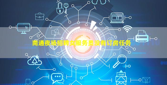 南通夜场招聘女服务员没有订房任务