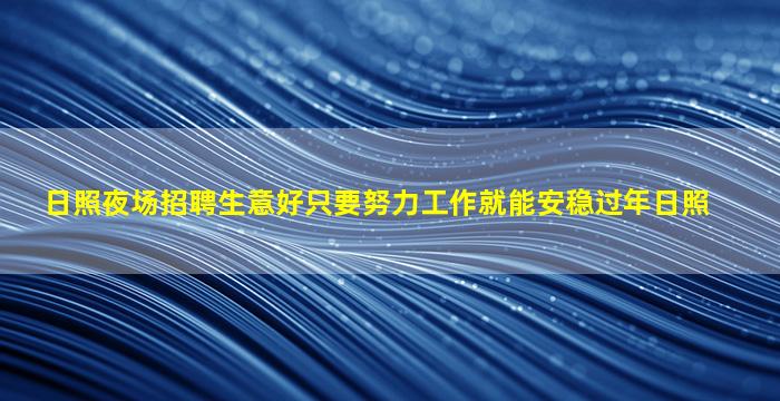 日照夜场招聘生意好只要努力工作就能安稳过年日照