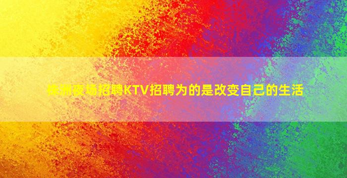株洲夜场招聘KTV招聘为的是改变自己的生活